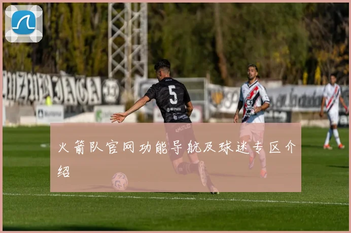 火箭队官网功能导航及球迷专区介绍