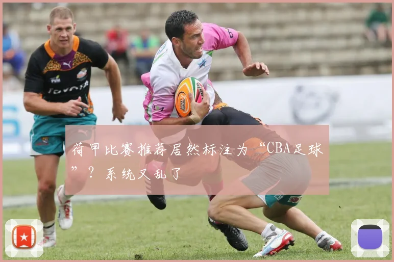 荷甲比赛推荐居然标注为“CBA足球”?系统又乱了