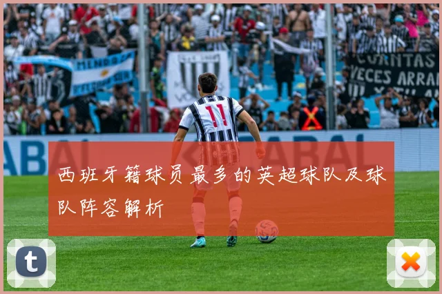 西班牙籍球员最多的英超球队及球队阵容解析